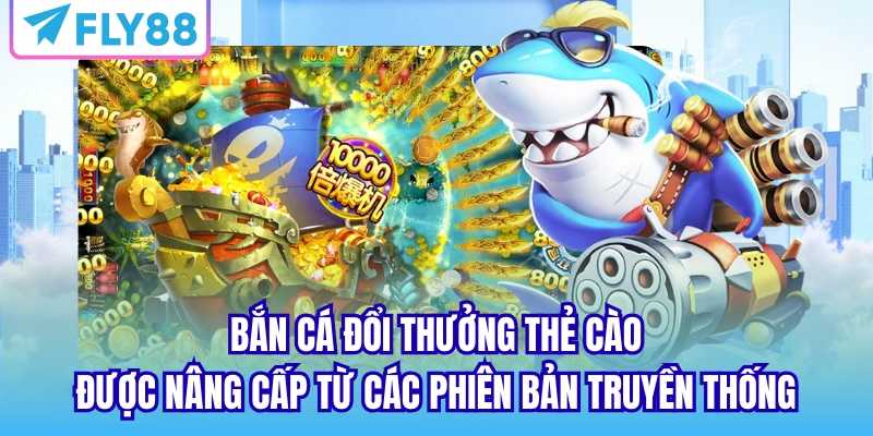 Bắn cá đổi thưởng thẻ cào được nâng cấp từ các phiên bản truyền thống