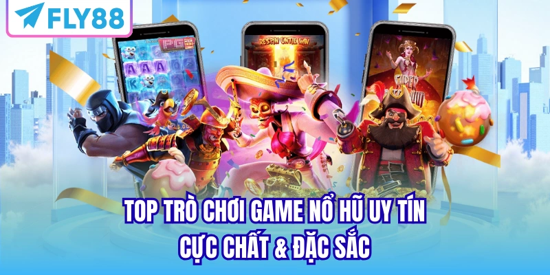 Top trò chơi game nổ hũ uy tín cực chất & đặc sắc